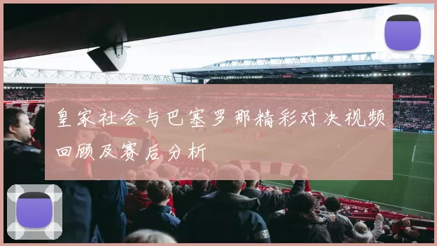 皇家社会与巴塞罗那精彩对决视频回顾及赛后分析