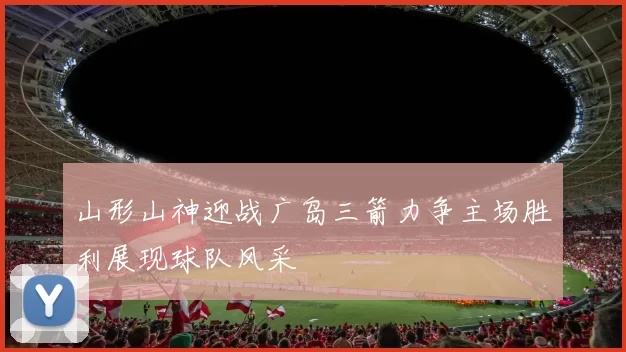 山形山神迎战广岛三箭力争主场胜利展现球队风采