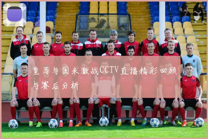 皇马与国米激战CCTV直播精彩回顾与赛后分析