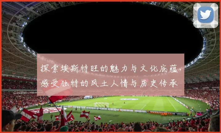 探索埃斯特旺的魅力与文化底蕴，感受独特的风土人情与历史传承