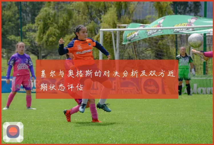 基尔与奥格斯的对决分析及双方近期状态评估