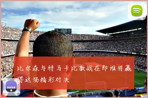 比尔森与特马卡比激战在即谁将赢得这场精彩对决