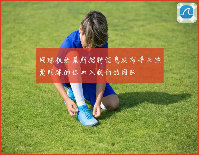 网球教练最新招聘信息发布寻求热爱网球的你加入我们的团队