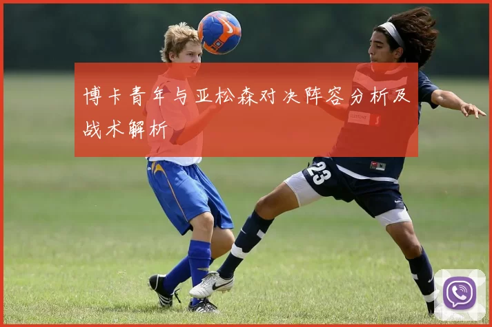 博卡青年与亚松森对决阵容分析及战术解析