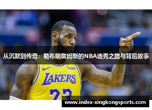 从沉默到传奇：勒布朗詹姆斯的NBA选秀之路与背后故事