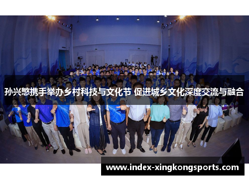 孙兴慜携手举办乡村科技与文化节 促进城乡文化深度交流与融合