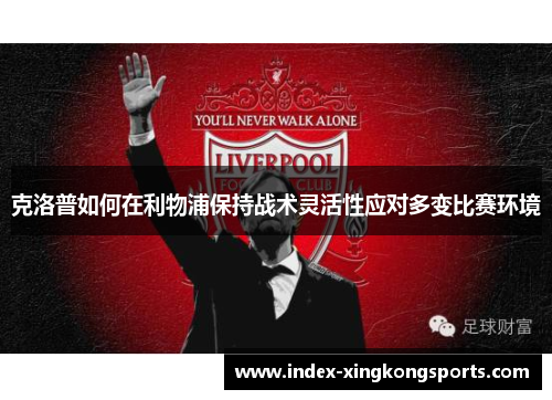 克洛普如何在利物浦保持战术灵活性应对多变比赛环境