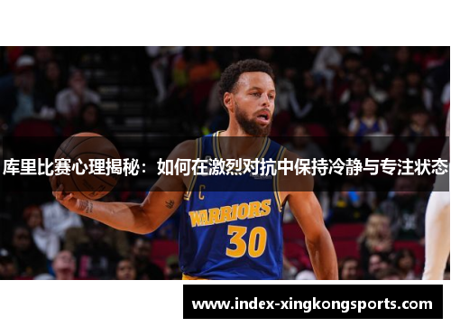 库里比赛心理揭秘：如何在激烈对抗中保持冷静与专注状态