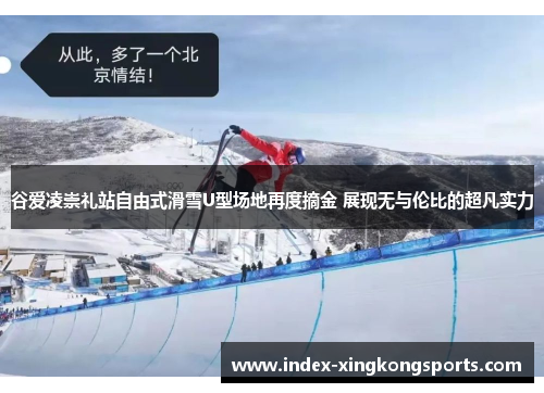 谷爱凌崇礼站自由式滑雪U型场地再度摘金 展现无与伦比的超凡实力