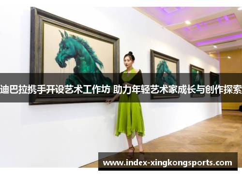 迪巴拉携手开设艺术工作坊 助力年轻艺术家成长与创作探索