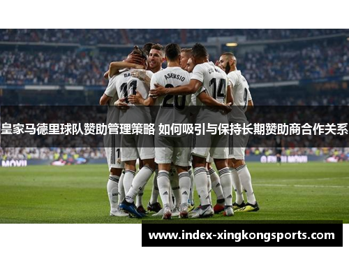 皇家马德里球队赞助管理策略 如何吸引与保持长期赞助商合作关系