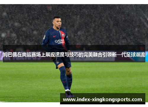 姆巴佩在奥运赛场上展现速度与技巧的完美融合引领新一代足球潮流