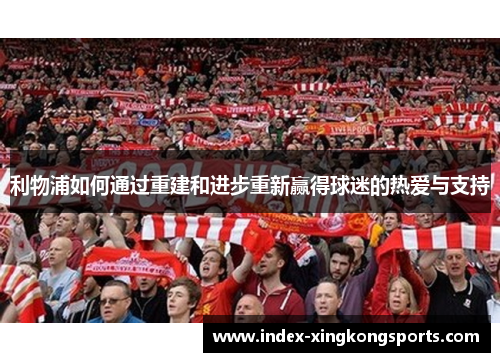 利物浦如何通过重建和进步重新赢得球迷的热爱与支持