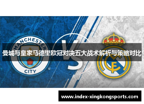 曼城与皇家马德里欧冠对决五大战术解析与策略对比