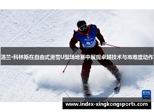 洛兰·科林斯在自由式滑雪U型场地赛中展现卓越技术与高难度动作
