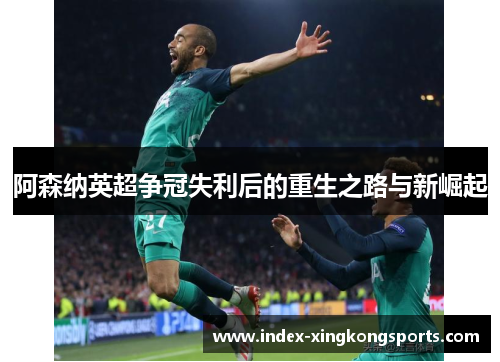 阿森纳英超争冠失利后的重生之路与新崛起