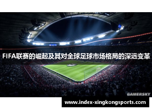 FIFA联赛的崛起及其对全球足球市场格局的深远变革