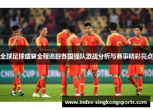 全球足球盛宴全程追踪各国强队激战分析与赛事精彩亮点