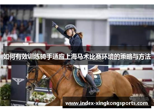 如何有效训练骑手适应上海马术比赛环境的策略与方法