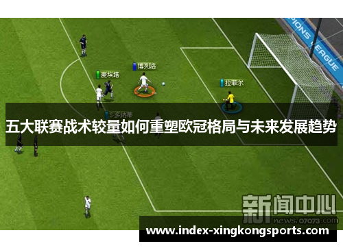 五大联赛战术较量如何重塑欧冠格局与未来发展趋势