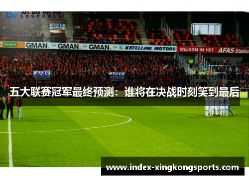 五大联赛冠军最终预测：谁将在决战时刻笑到最后