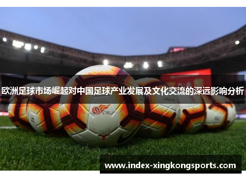 欧洲足球市场崛起对中国足球产业发展及文化交流的深远影响分析