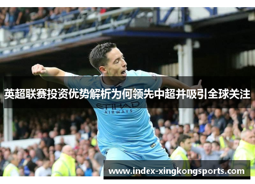 英超联赛投资优势解析为何领先中超并吸引全球关注