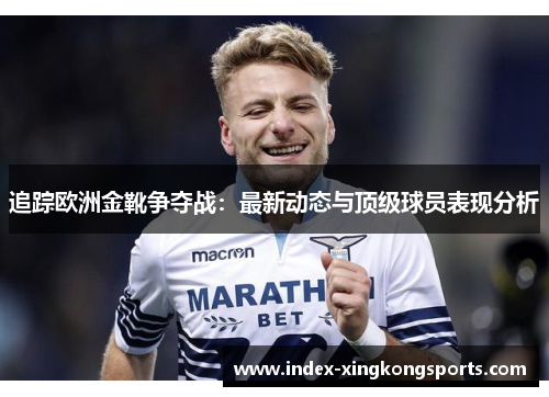 追踪欧洲金靴争夺战：最新动态与顶级球员表现分析