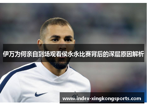 伊万为何亲自到场观看侯永永比赛背后的深层原因解析