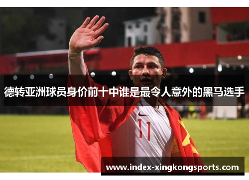 德转亚洲球员身价前十中谁是最令人意外的黑马选手