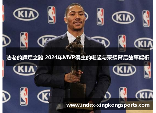 法老的辉煌之路 2024年MVP得主的崛起与荣耀背后故事解析