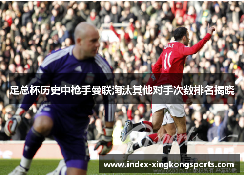 足总杯历史中枪手曼联淘汰其他对手次数排名揭晓