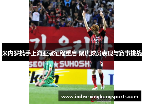 米内罗携手上海亚冠征程重启 聚焦球员表现与赛事挑战