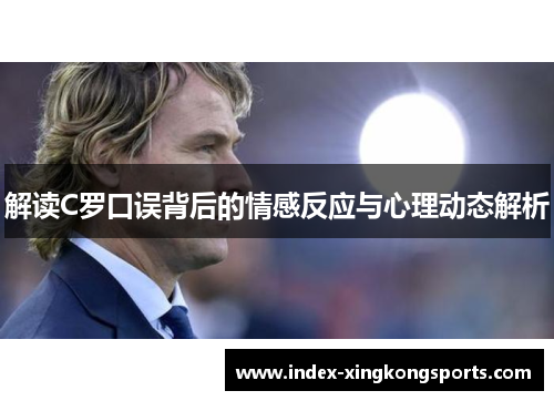 解读C罗口误背后的情感反应与心理动态解析