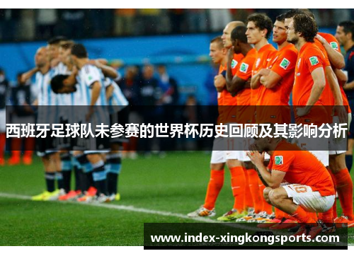 西班牙足球队未参赛的世界杯历史回顾及其影响分析
