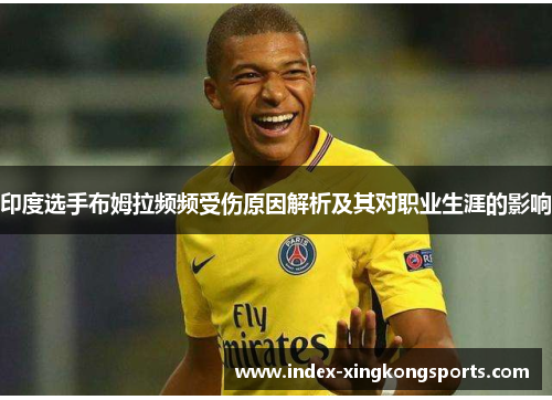 印度选手布姆拉频频受伤原因解析及其对职业生涯的影响