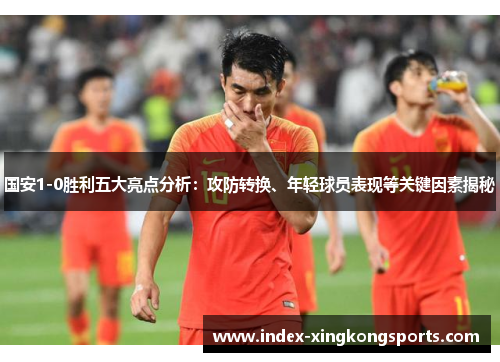 国安1-0胜利五大亮点分析：攻防转换、年轻球员表现等关键因素揭秘