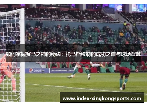 如何掌握赛马之神的秘诀：托马斯穆勒的成功之道与球场智慧
