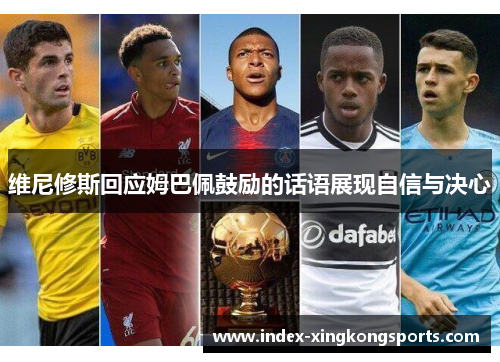 维尼修斯回应姆巴佩鼓励的话语展现自信与决心