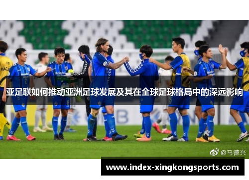 亚足联如何推动亚洲足球发展及其在全球足球格局中的深远影响