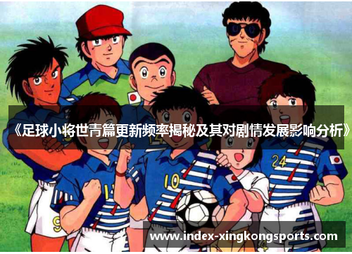 《足球小将世青篇更新频率揭秘及其对剧情发展影响分析》