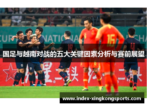 国足与越南对战的五大关键因素分析与赛前展望