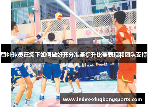 替补球员在场下如何做好充分准备提升比赛表现和团队支持
