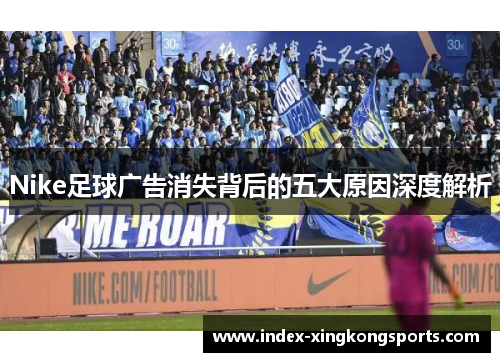 Nike足球广告消失背后的五大原因深度解析