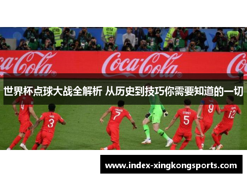 世界杯点球大战全解析 从历史到技巧你需要知道的一切