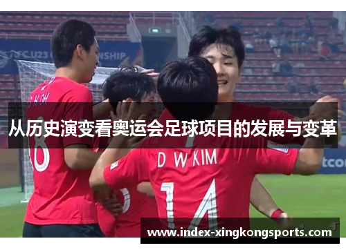 从历史演变看奥运会足球项目的发展与变革
