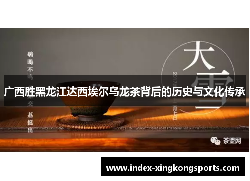 广西胜黑龙江达西埃尔乌龙茶背后的历史与文化传承