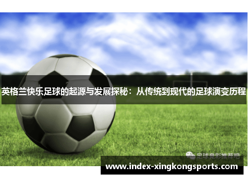 英格兰快乐足球的起源与发展探秘：从传统到现代的足球演变历程