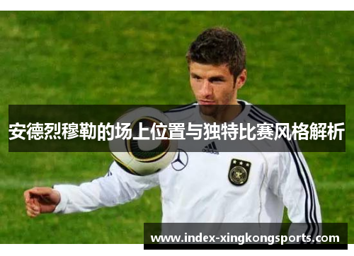 安德烈穆勒的场上位置与独特比赛风格解析
