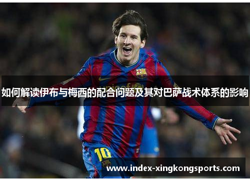 如何解读伊布与梅西的配合问题及其对巴萨战术体系的影响